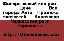 Фонарь левый киа рио(kia rio) › Цена ­ 5 000 - Все города Авто » Продажа запчастей   . Карачаево-Черкесская респ.,Черкесск г.